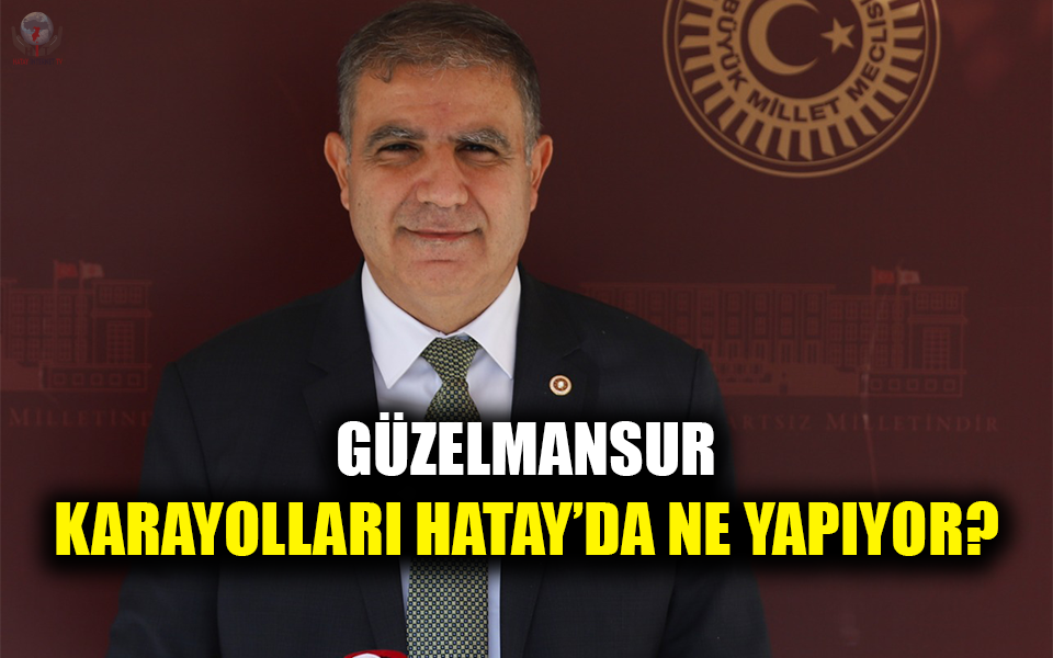 GÜZELMANSUR: KARAYOLLARI HATAY’DA NE YAPIYOR? 