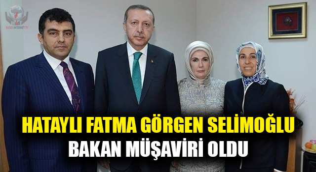 HATAYLI FATMA GÖRGEN SELİMOĞLU BAKAN MÜŞAVİRİ OLDU  